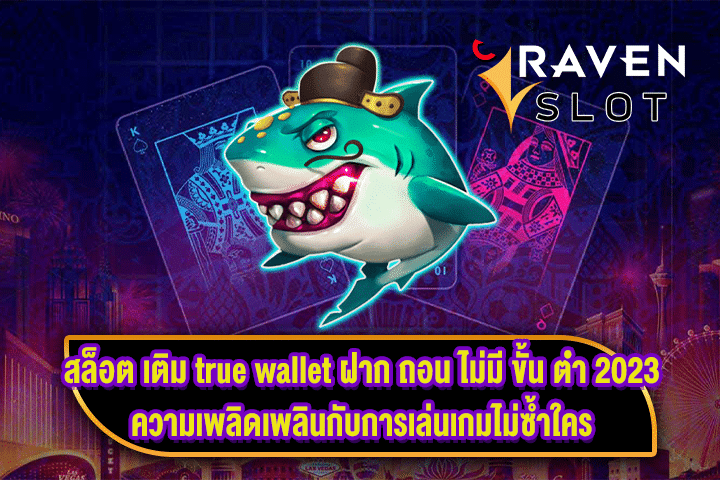 สล็อต เติม true wallet ฝาก ถอน ไม่มี ขั้น ต่ํา 2023 ความเพลิดเพลินกับการเล่นเกมไม่ซ้ำใคร