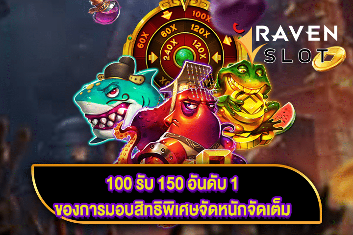 100 รับ 150 อันดับ 1 ของการมอบสิทธิพิเศษจัดหนักจัดเต็ม