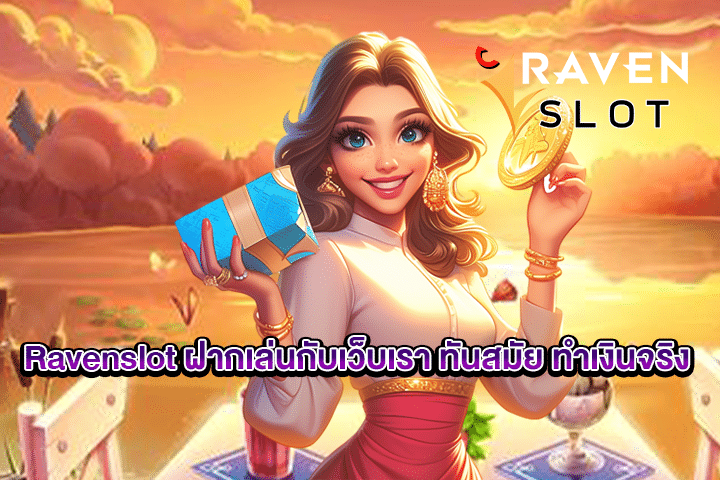 Ravenslot ฝากเล่นกับเว็บเรา ทันสมัย ทำเงินจริง