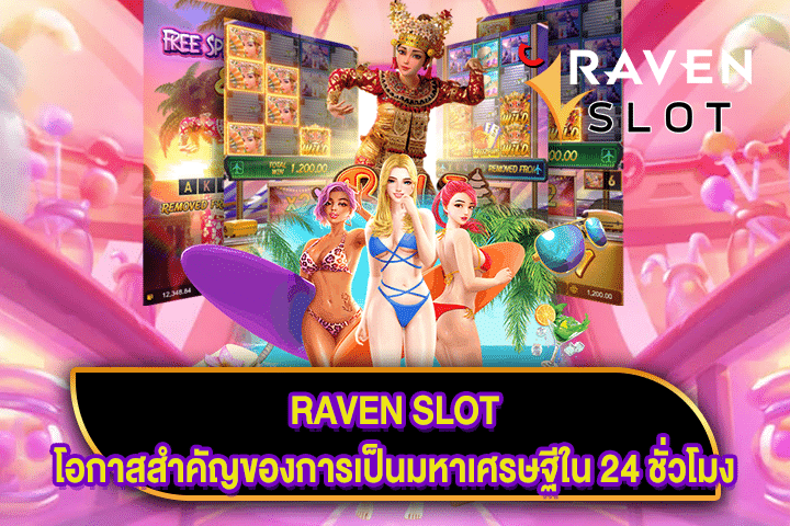 RAVEN SLOT โอกาสสำคัญของการเป็นมหาเศรษฐีใน 24 ชั่วโมง