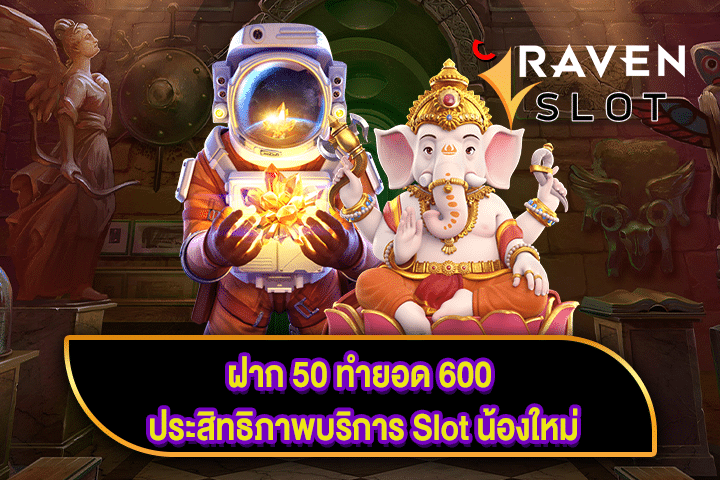 ฝาก 50 ทำยอด 600 ประสิทธิภาพบริการ Slot น้องใหม่