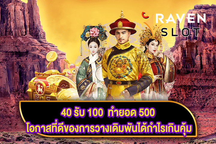 40 รับ 100 ทำยอด 500 โอกาสที่ดีของการวางเดิมพันได้กำไรเกินคุ้ม