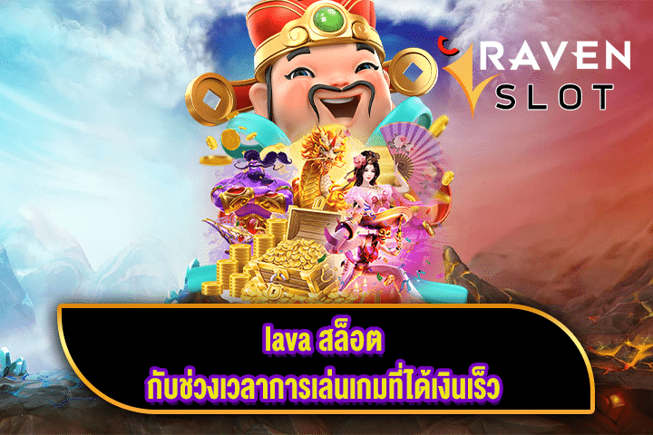 lava สล็อต กับช่วงเวลาการเล่นเกมที่ได้เงินเร็ว