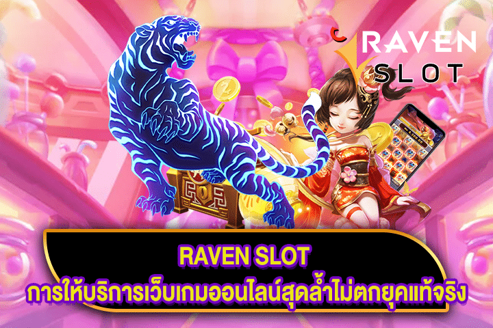 RAVEN SLOT การให้บริการเว็บเกมออนไลน์สุดล้ำไม่ตกยุคแท้จริง