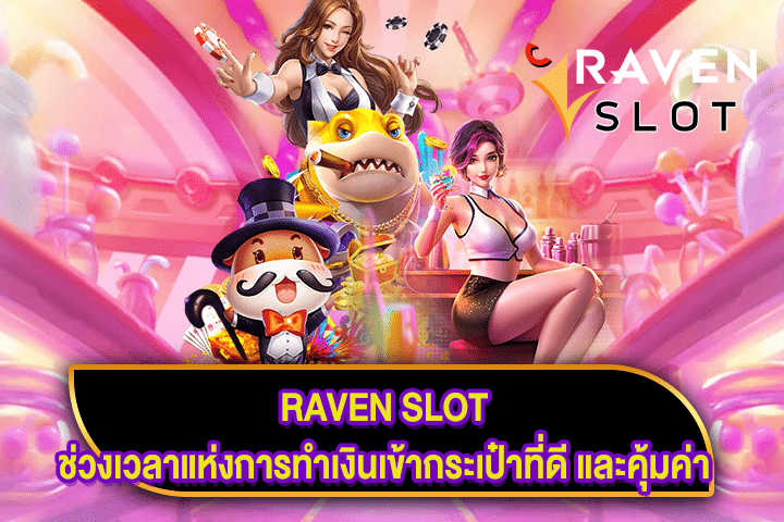 RAVEN SLOT ช่วงเวลาแห่งการทำเงินเข้ากระเป๋าที่ดี และคุ้มค่า