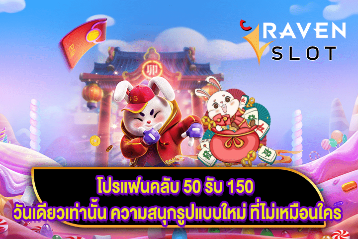 โปรแฟนคลับ 50 รับ 150 วันเดียวเท่านั้น ความสนุกรูปแบบใหม่ ที่ไม่เหมือนใคร