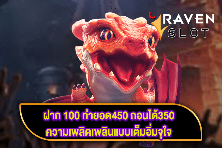 ฝาก 100 ทำยอด450 ถอนได้350 ความเพลิดเพลินแบบเต็มอิ่มจุใจ